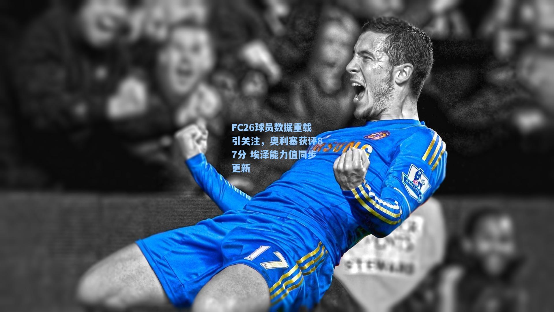 FC26球员数据重载引关注，奥利塞获评87分 埃泽能力值同步更新