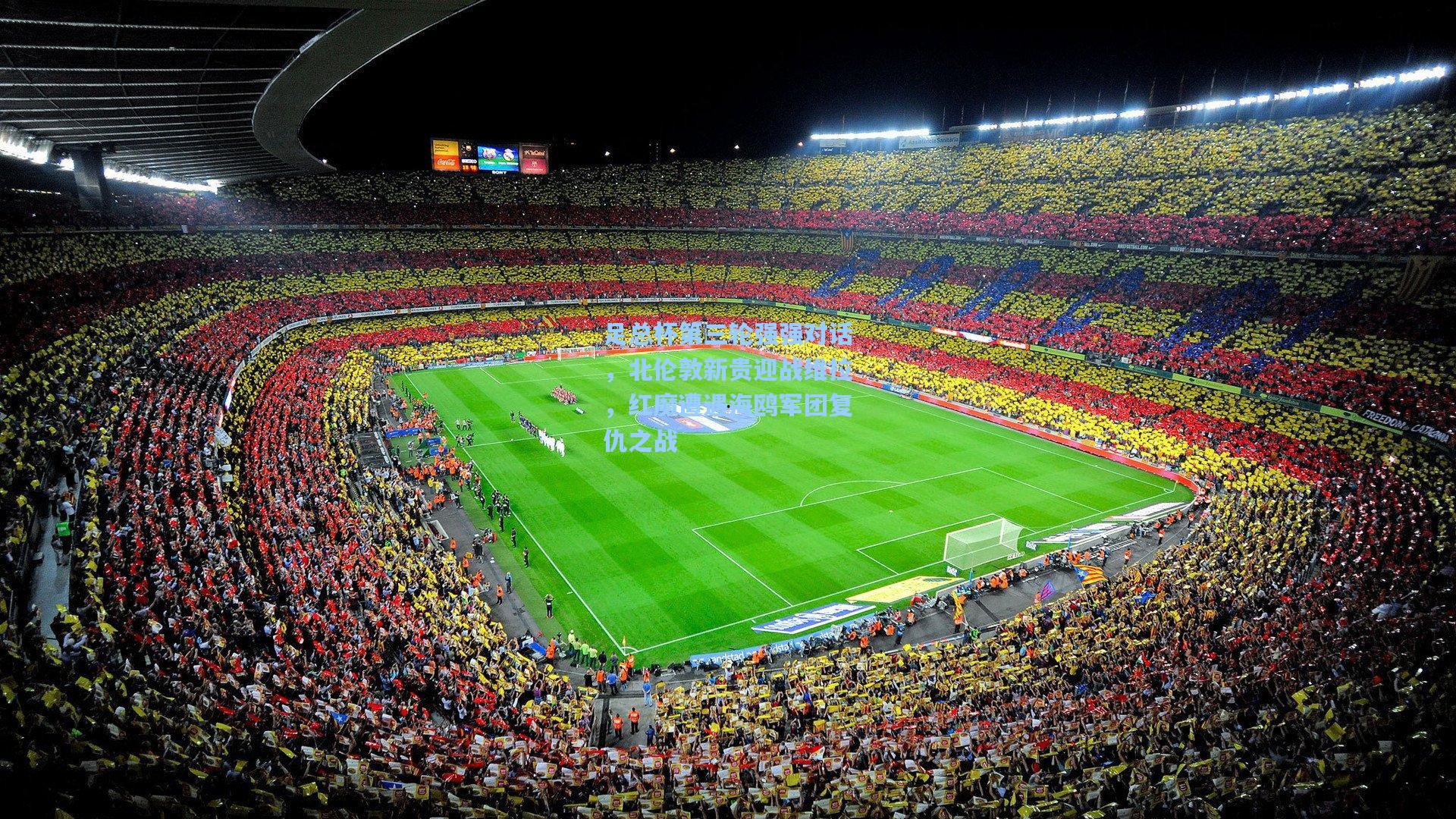 足总杯第三轮强强对话，北伦敦新贵迎战维拉，红魔遭遇海鸥军团复仇之战