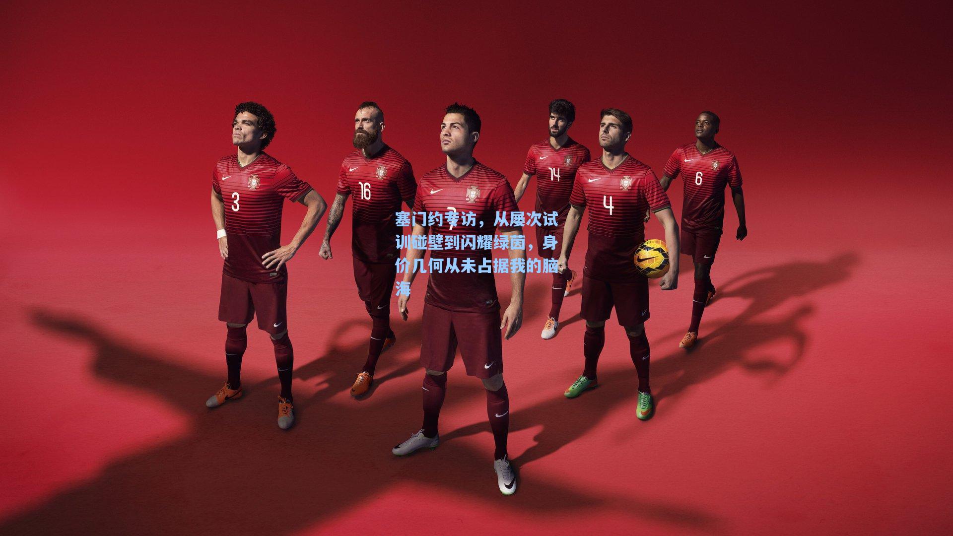 塞门约专访，从屡次试训碰壁到闪耀绿茵，身价几何从未占据我的脑海