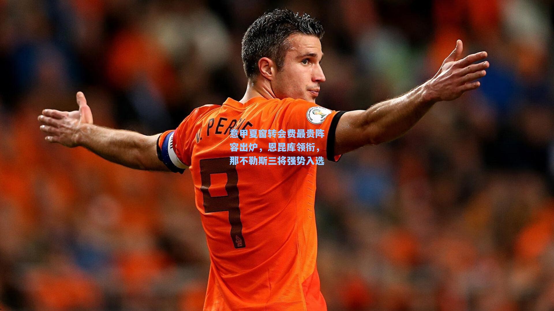 意甲夏窗转会费最贵阵容出炉，恩昆库领衔，那不勒斯三将强势入选