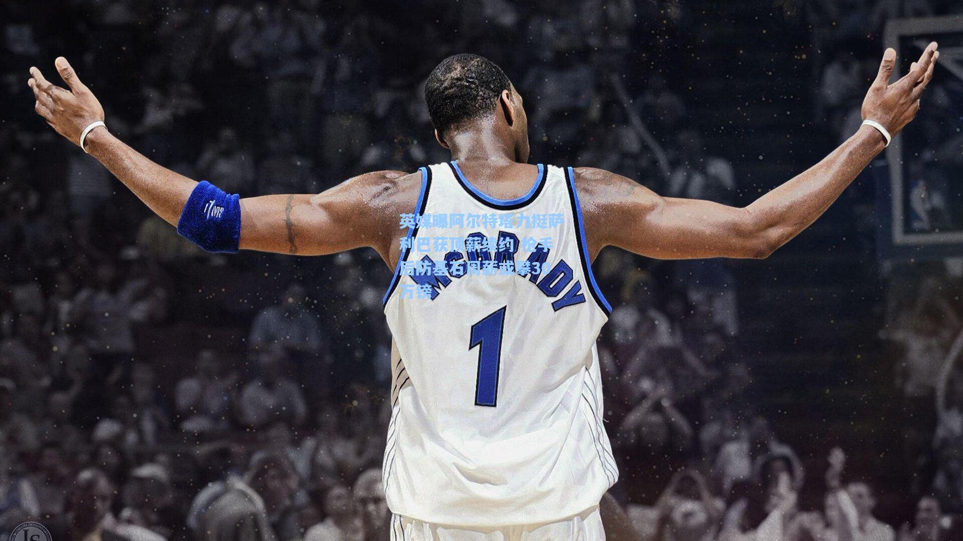 英媒曝阿尔特塔力挺萨利巴获顶薪续约 枪手后防基石周薪或攀30万镑