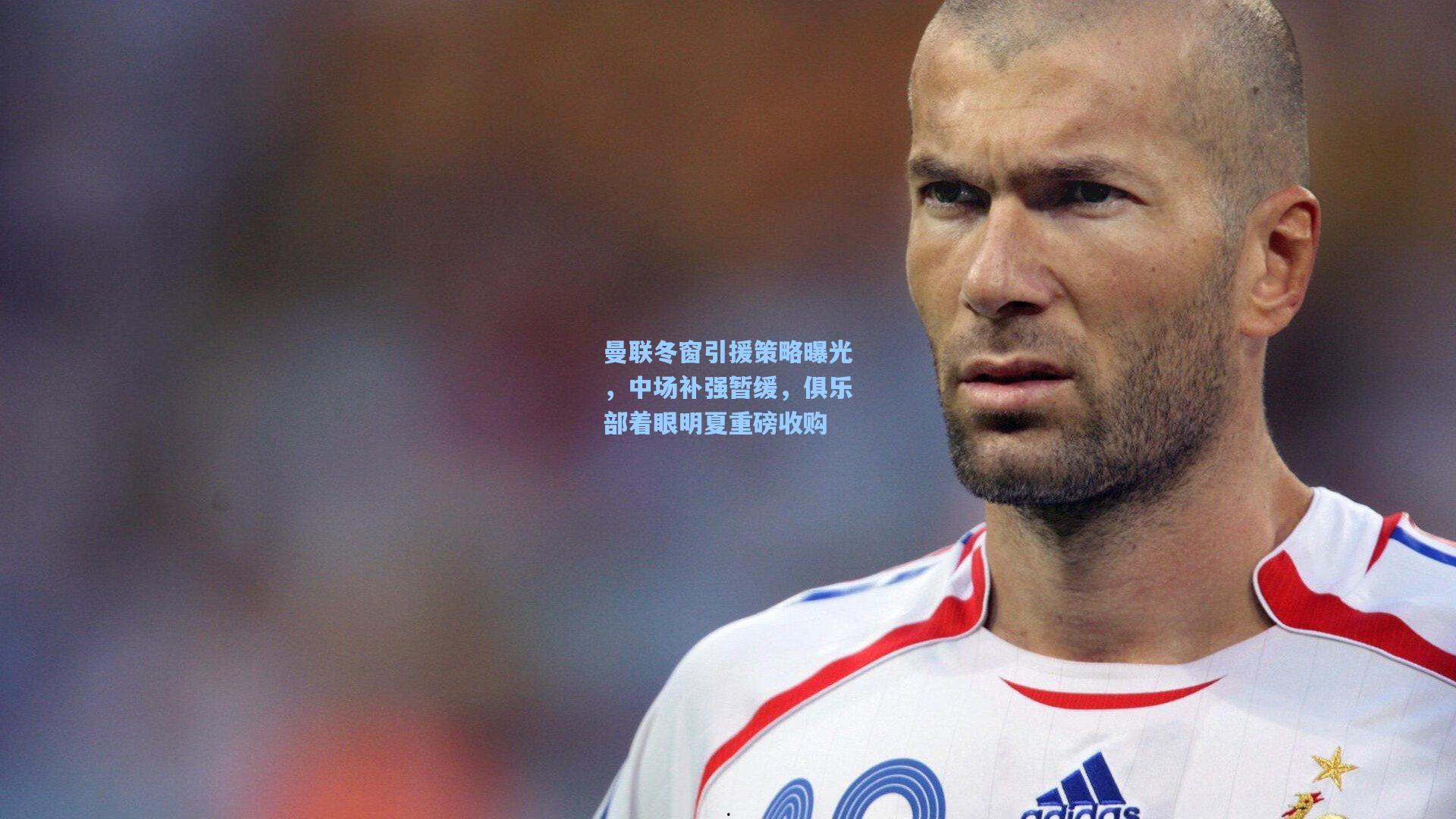 曼联冬窗引援策略曝光，中场补强暂缓，俱乐部着眼明夏重磅收购