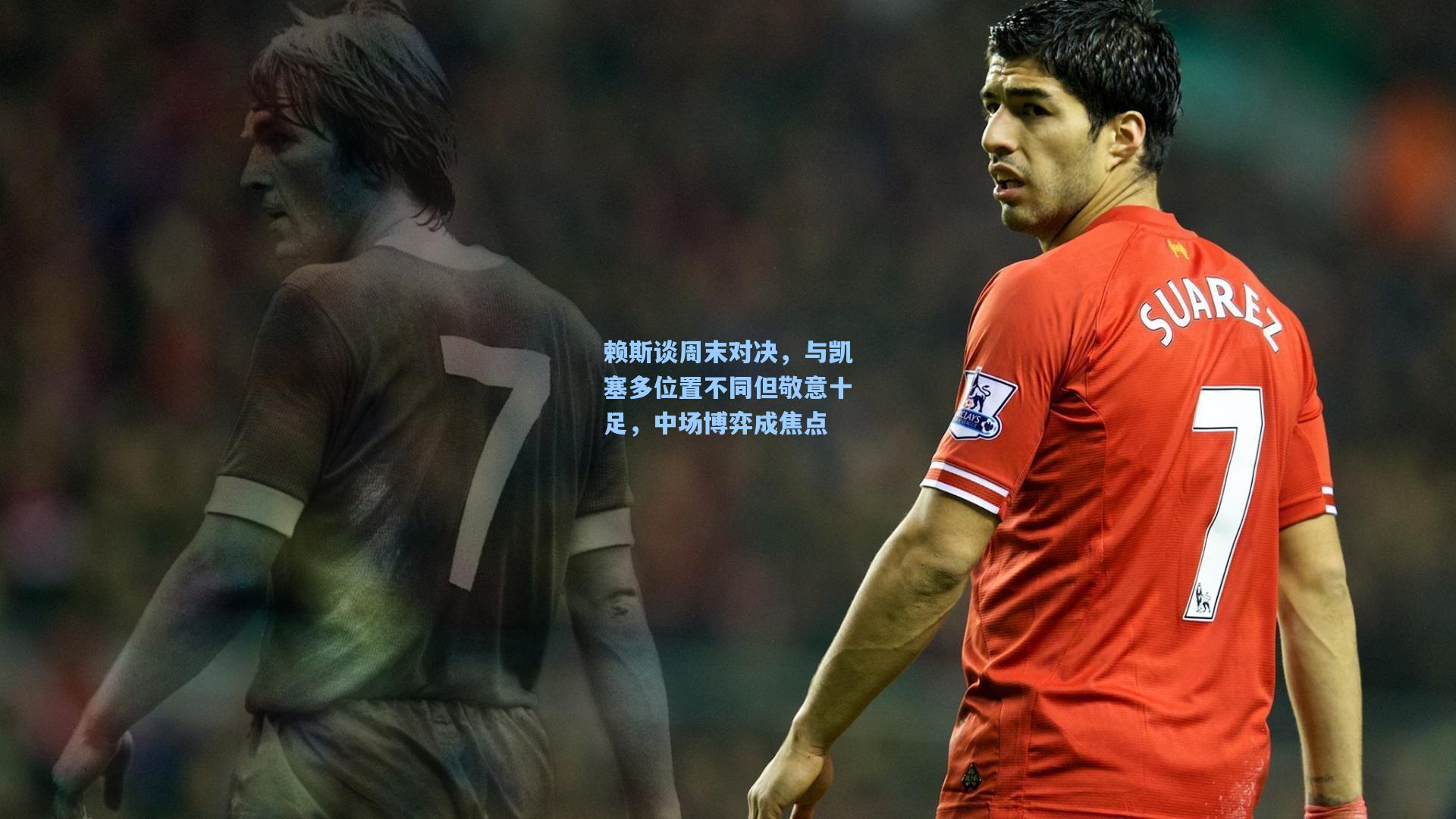 赖斯谈周末对决，与凯塞多位置不同但敬意十足，中场博弈成焦点