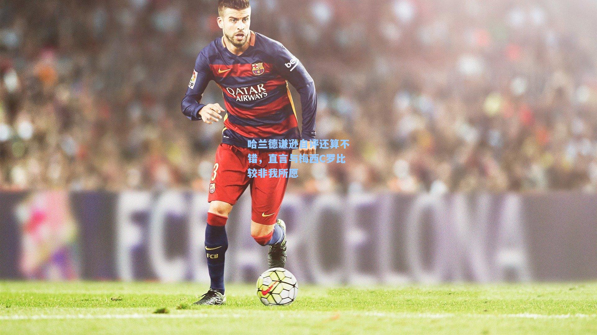 哈兰德谦逊自评还算不错，直言与梅西C罗比较非我所愿