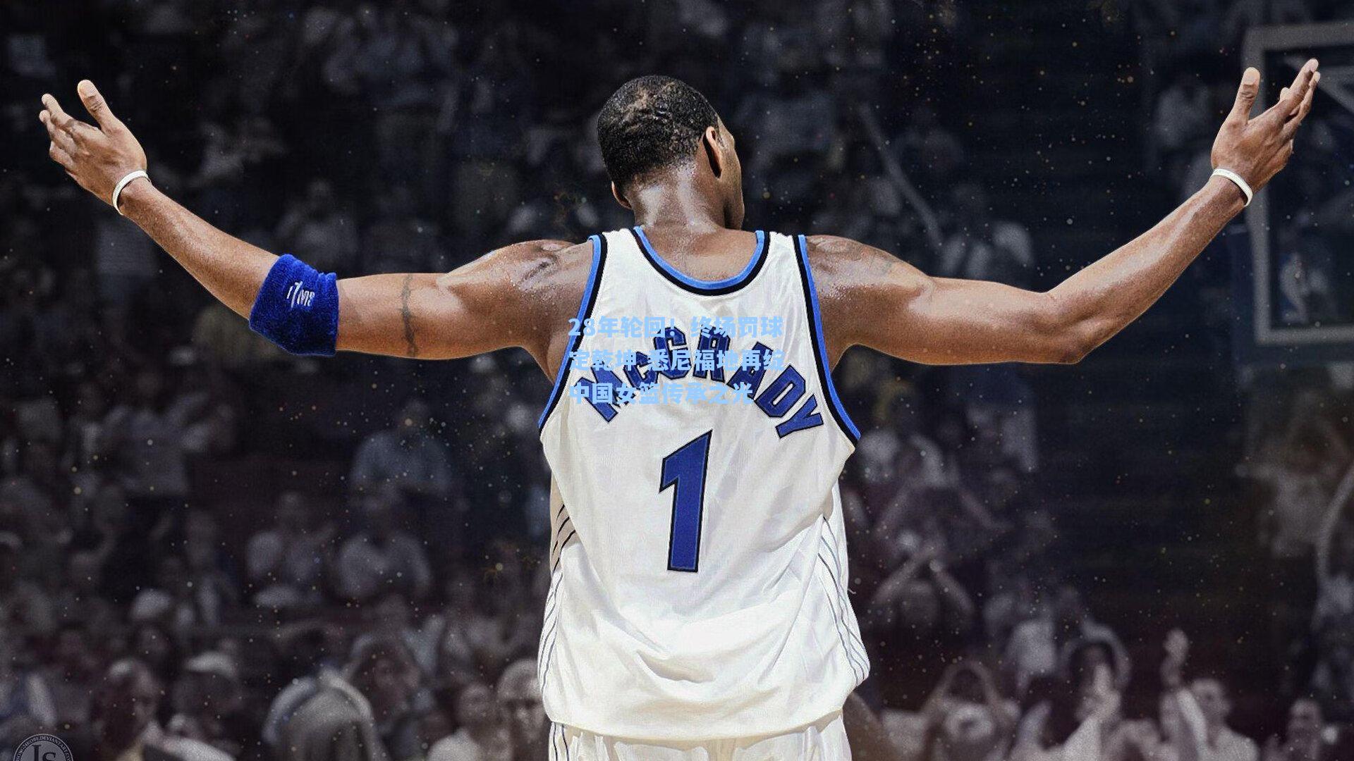 28年轮回！终场罚球定乾坤 悉尼福地再绽中国女篮传承之光