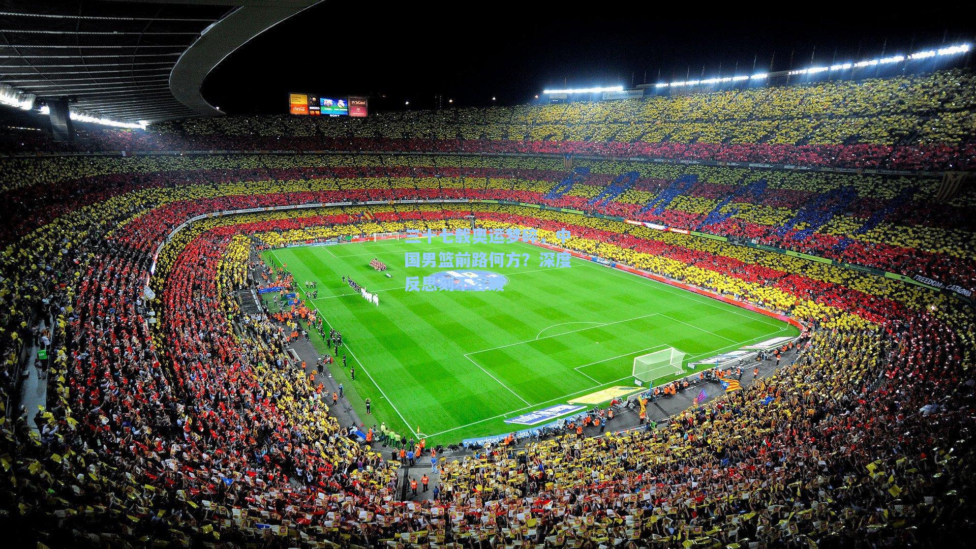 三十七载奥运梦碎，中国男篮前路何方？深度反思刻不容缓