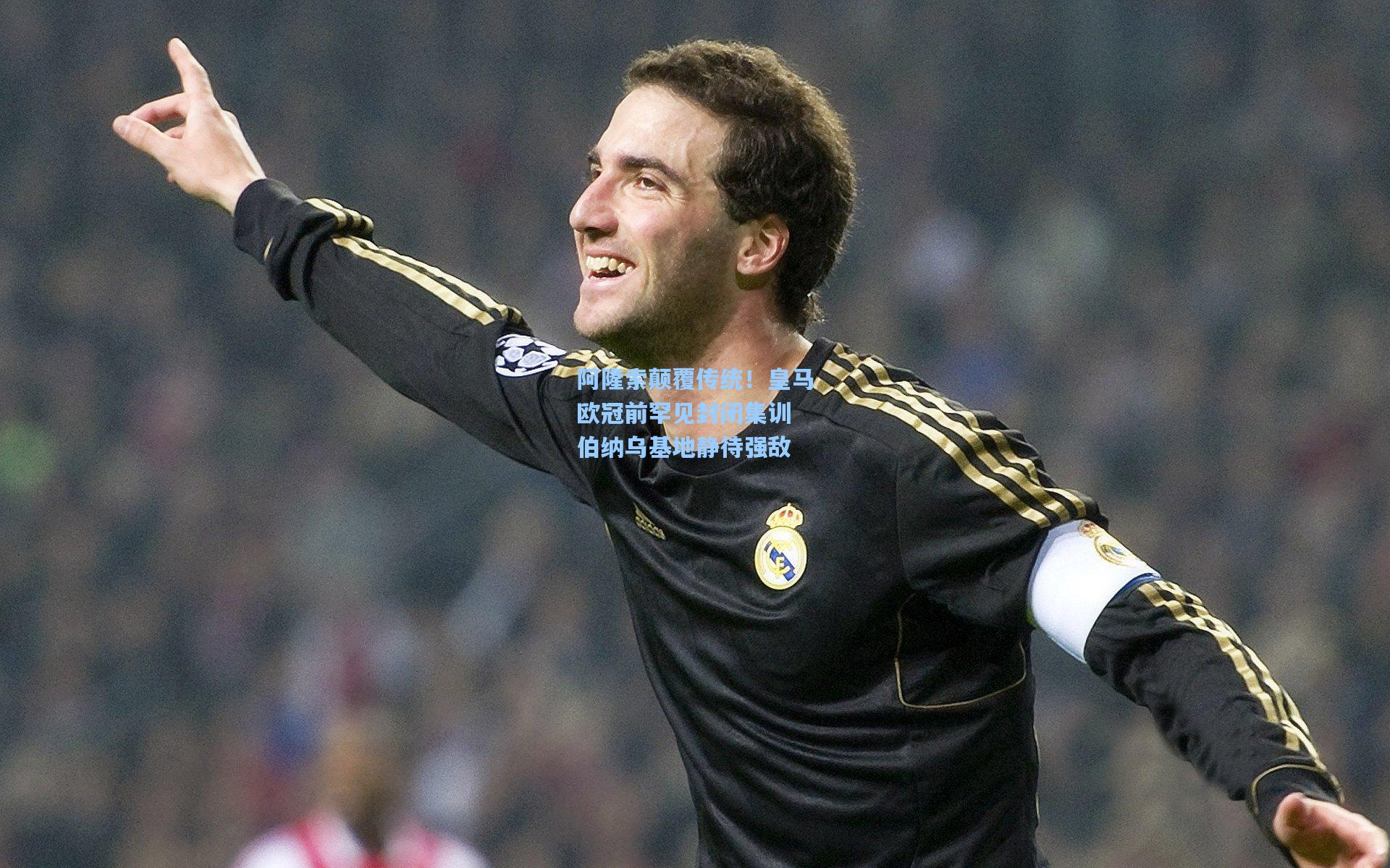 阿隆索颠覆传统！皇马欧冠前罕见封闭集训 伯纳乌基地静待强敌