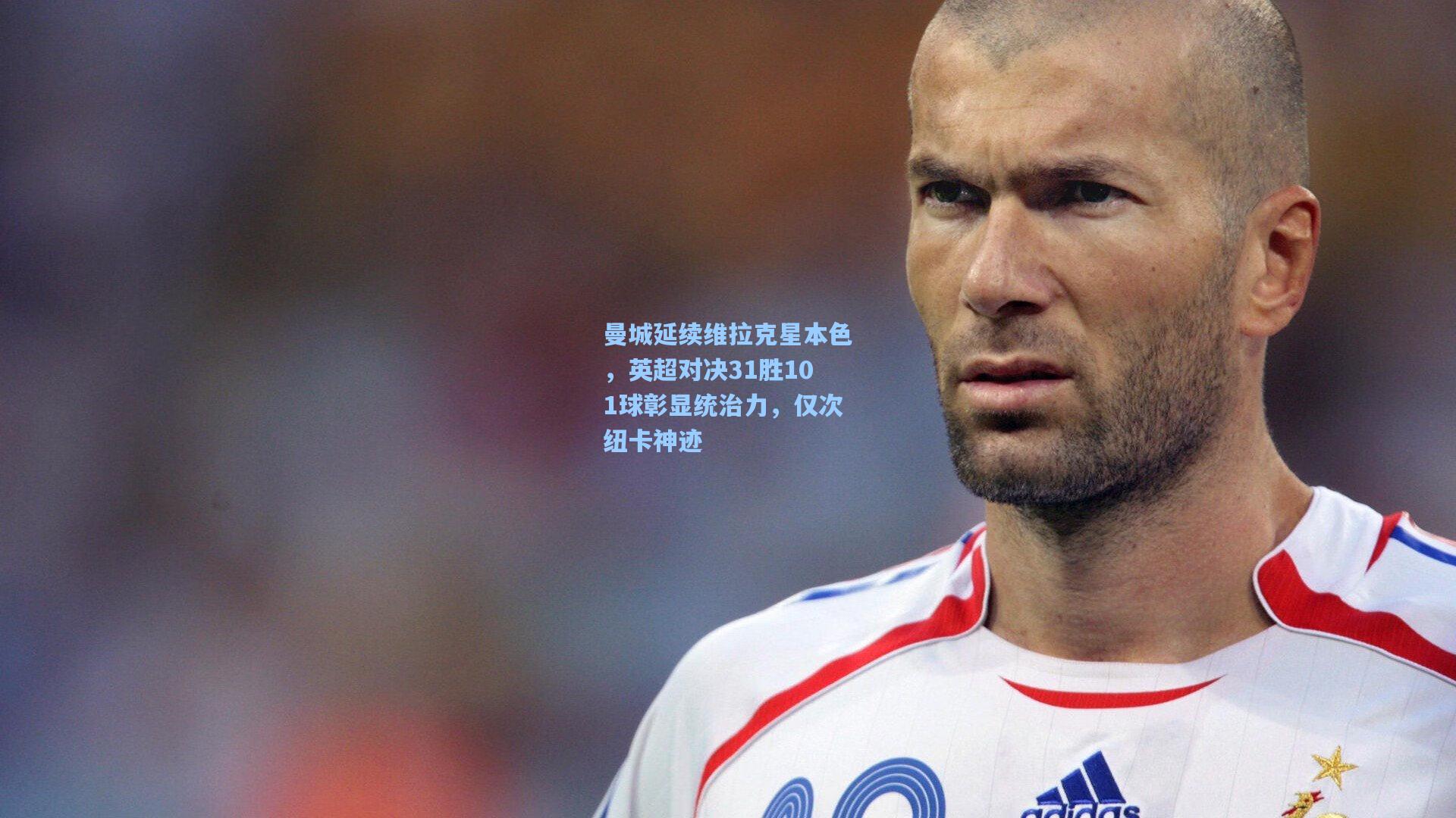 曼城延续维拉克星本色，英超对决31胜101球彰显统治力，仅次纽卡神迹