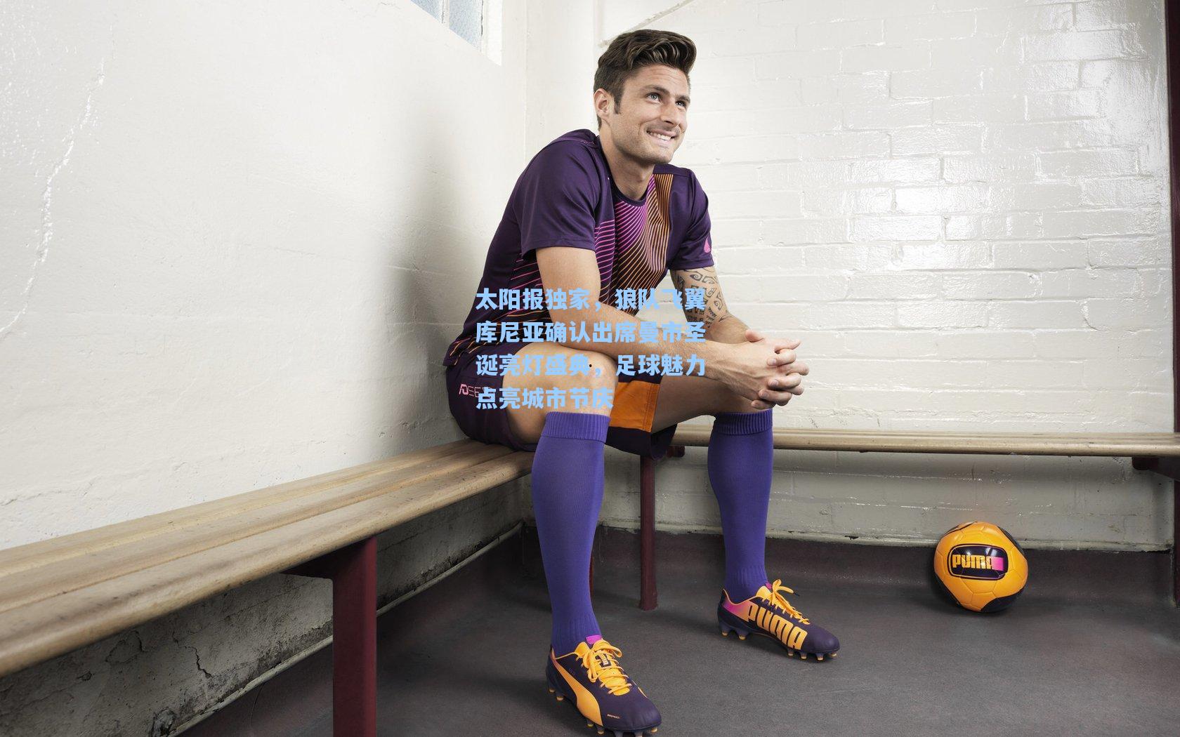 太阳报独家，狼队飞翼库尼亚确认出席曼市圣诞亮灯盛典，足球魅力点亮城市节庆
