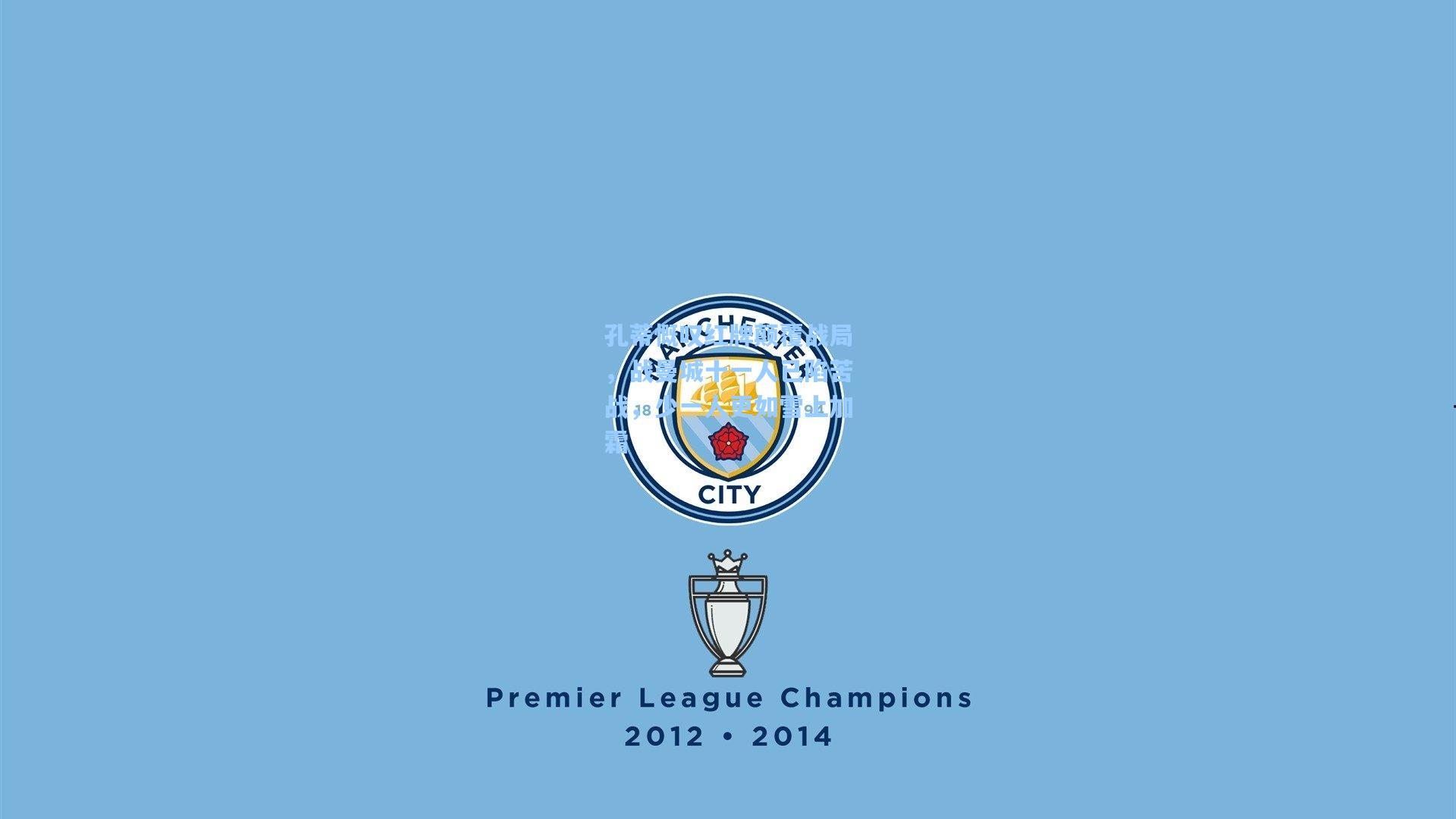 孔蒂慨叹红牌颠覆战局，战曼城十一人已陷苦战，少一人更如雪上加霜