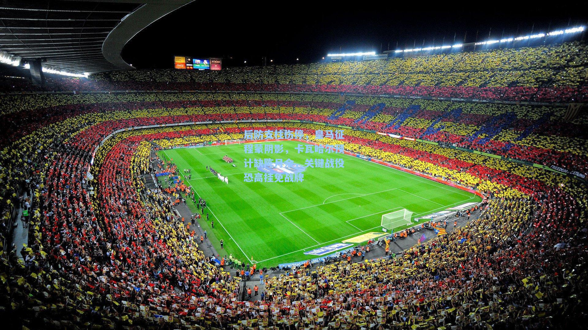 后防支柱伤停，皇马征程蒙阴影，卡瓦哈尔预计缺阵月余，关键战役恐高挂免战牌