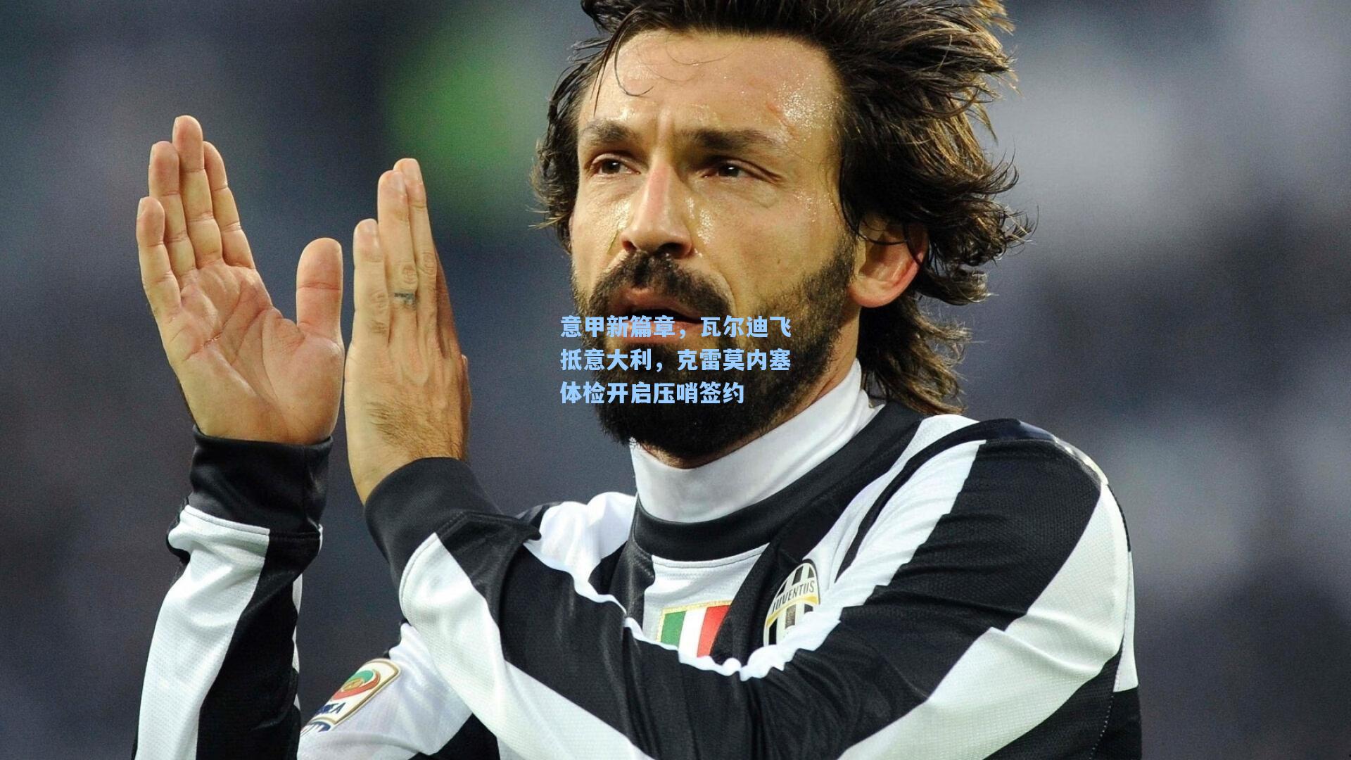 意甲新篇章，瓦尔迪飞抵意大利，克雷莫内塞体检开启压哨签约