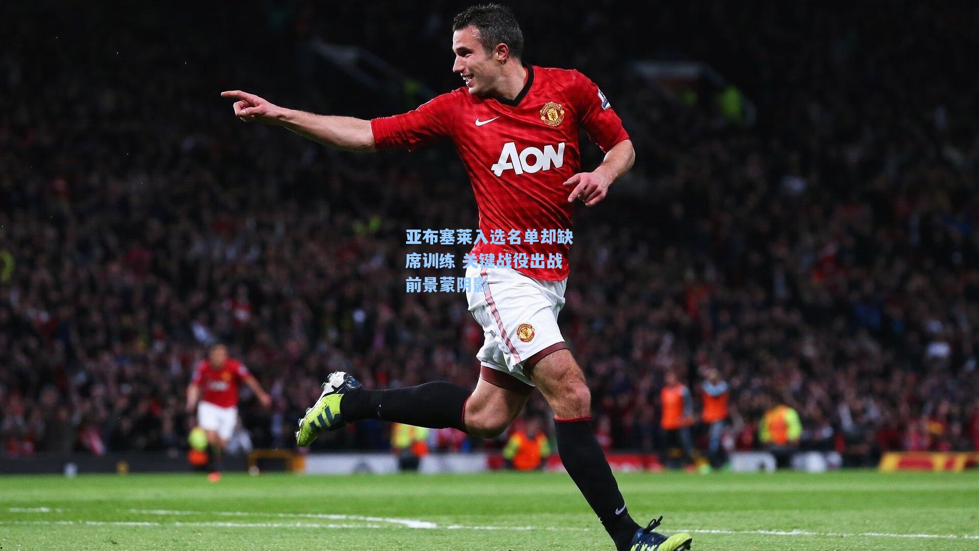 亚布塞莱入选名单却缺席训练 关键战役出战前景蒙阴影