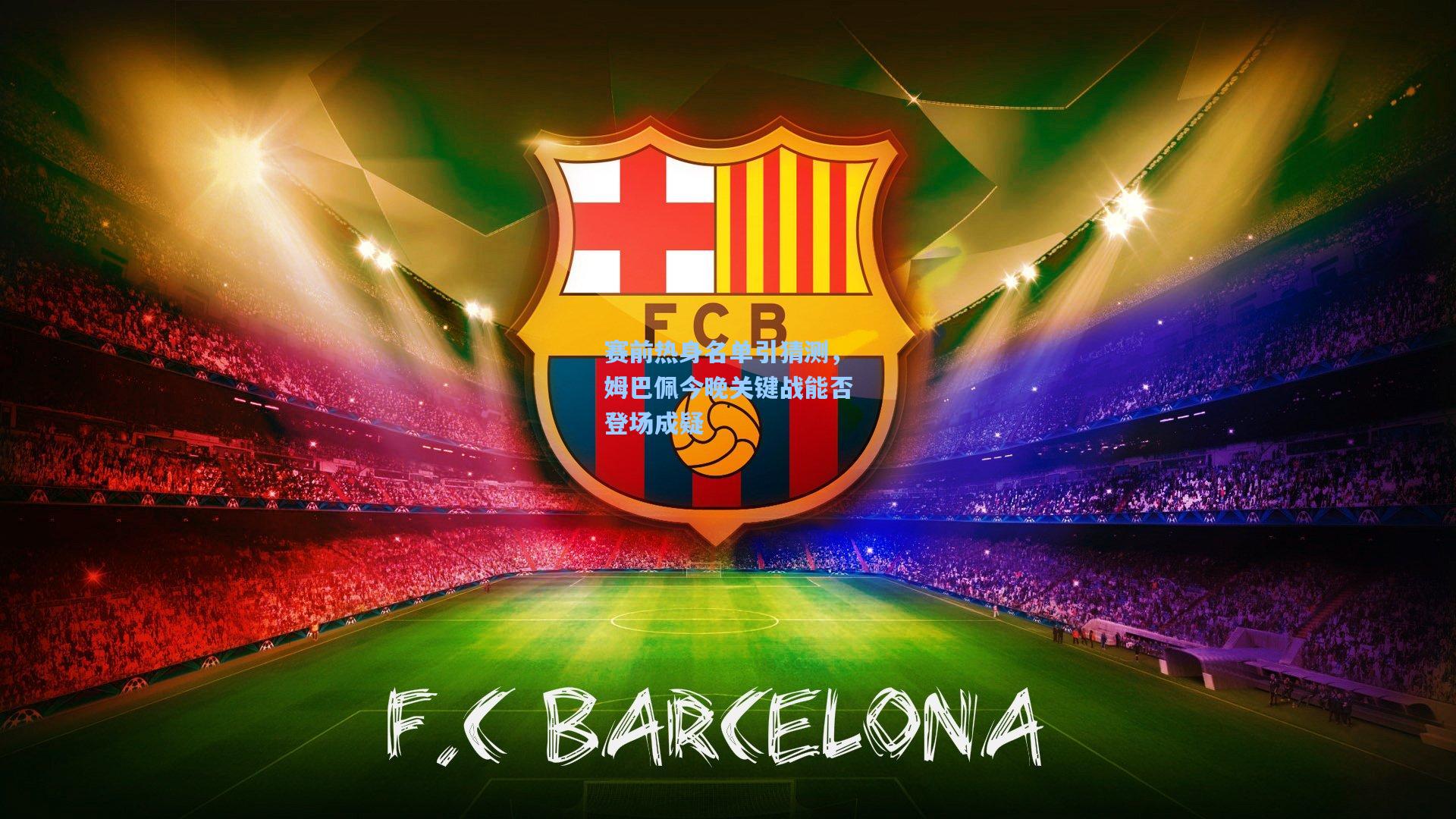 赛前热身名单引猜测，姆巴佩今晚关键战能否登场成疑