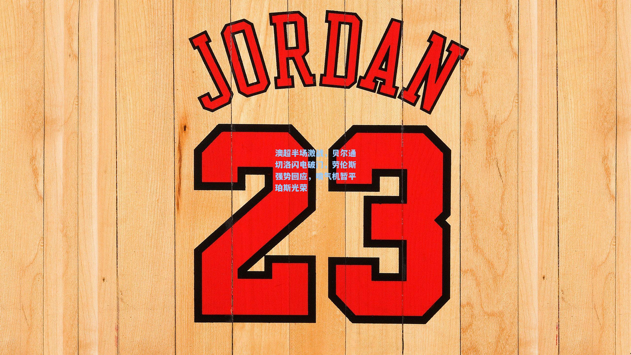 澳超半场激战，贝尔通切洛闪电破门，劳伦斯强势回应，喷气机暂平珀斯光荣