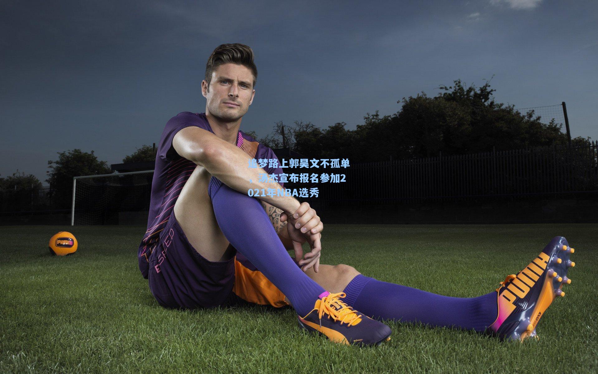 追梦路上郭昊文不孤单，汤杰宣布报名参加2021年NBA选秀