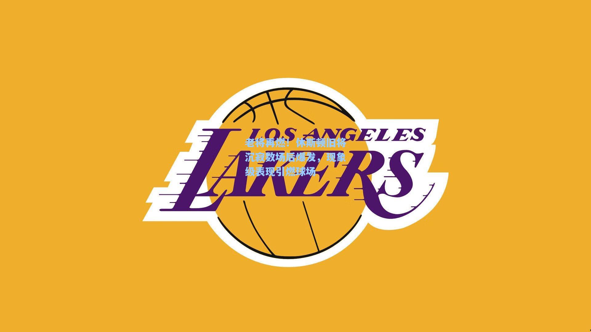 老将再燃！休斯顿旧将沉寂数场后爆发，现象级表现引燃球场